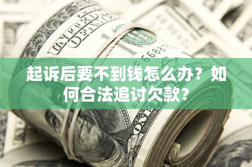 武汉起诉后要不到钱怎么办？如何合法追讨欠款？