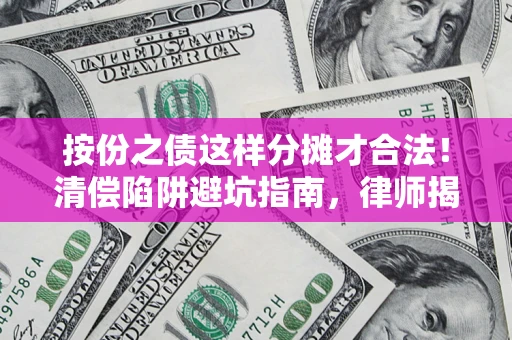 武汉按份之债这样分摊才合法！清偿陷阱避坑指南，律师揭秘关键条款