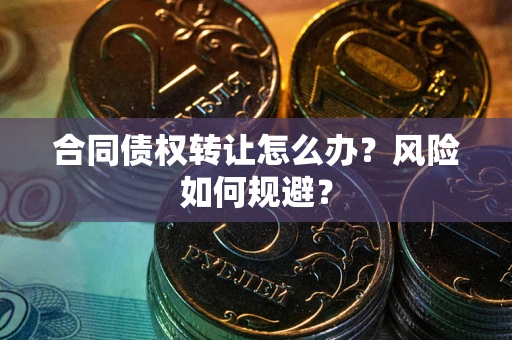 武汉合同债权转让怎么办？风险如何规避？