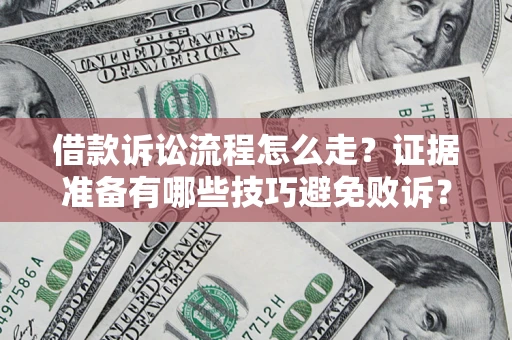 武汉借款诉讼流程怎么走？证据准备有哪些技巧避免败诉？