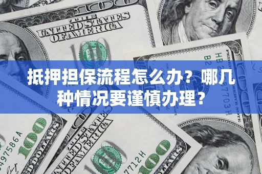 武汉抵押担保流程怎么办？哪几种情况要谨慎办理？