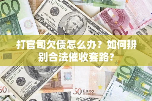 武汉打官司欠债怎么办？如何辨别合法催收套路？