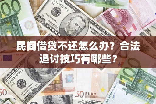 武汉民间借贷不还怎么办？合法追讨技巧有哪些？