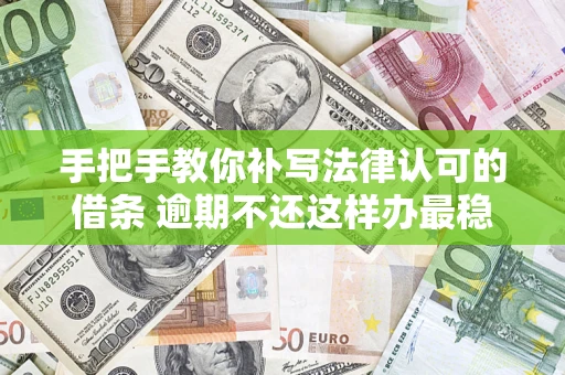 武汉手把手教你补写法律认可的借条 逾期不还这样办最稳妥