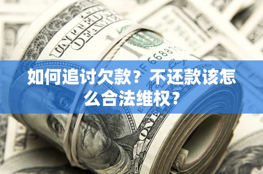 武汉如何追讨欠款？不还款该怎么合法维权？