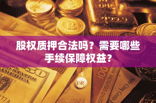 武汉股权质押合法吗？需要哪些手续保障权益？