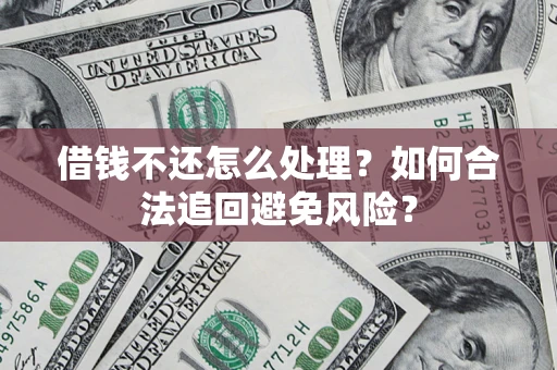 武汉借钱不还怎么处理？如何合法追回避免风险？