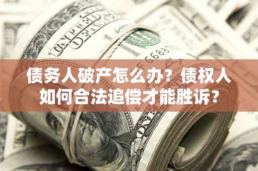 武汉债务人破产怎么办？债权人如何合法追偿才能胜诉？