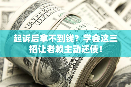 武汉起诉后拿不到钱？学会这三招让老赖主动还债！