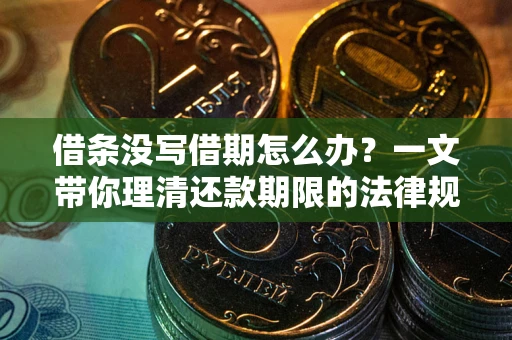 武汉借条没写借期怎么办？一文带你理清还款期限的法律规则