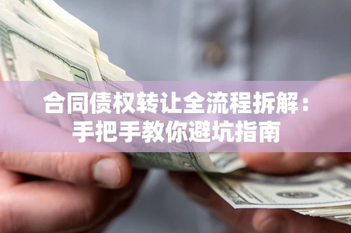 武汉合同债权转让全流程拆解：手把手教你避坑指南