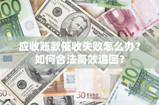 武汉应收账款催收失败怎么办？如何合法高效追回？