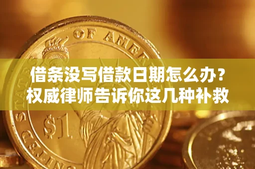 武汉借条没写借款日期怎么办？权威律师告诉你这几种补救方法！