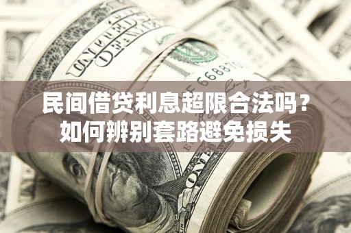武汉民间借贷利息超限合法吗？如何辨别套路避免损失