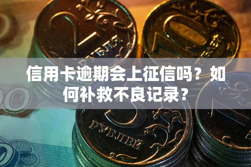 武汉信用卡逾期会上征信吗？如何补救不良记录？