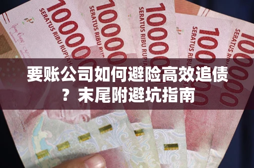 武汉要账公司如何避险高效追债？末尾附避坑指南