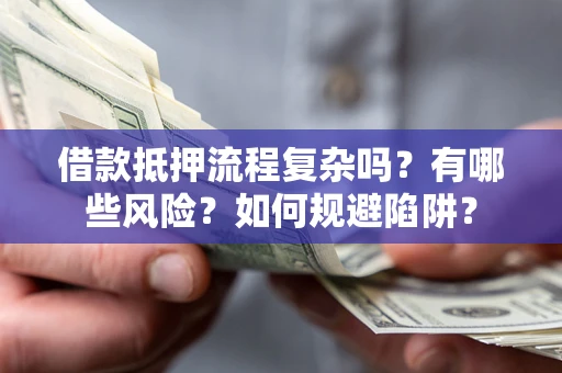 武汉借款抵押流程复杂吗？有哪些风险？如何规避陷阱？
