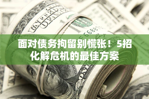 武汉面对债务拘留别慌张！5招化解危机的最佳方案