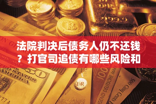 武汉法院判决后债务人仍不还钱？打官司追债有哪些风险和技巧？
