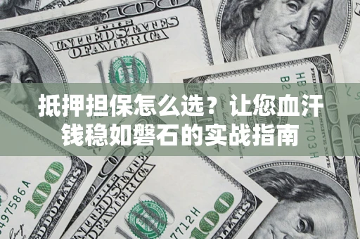 武汉抵押担保怎么选？让您血汗钱稳如磐石的实战指南