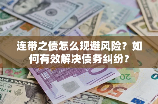 武汉连带之债怎么规避风险？如何有效解决债务纠纷？