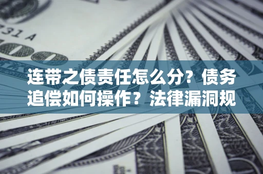 武汉连带之债责任怎么分？债务追偿如何操作？法律漏洞规避指南