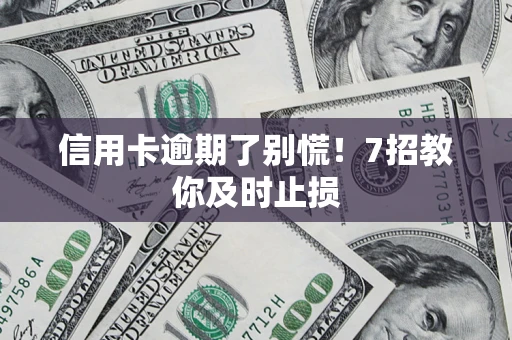 武汉信用卡逾期了别慌！7招教你及时止损
