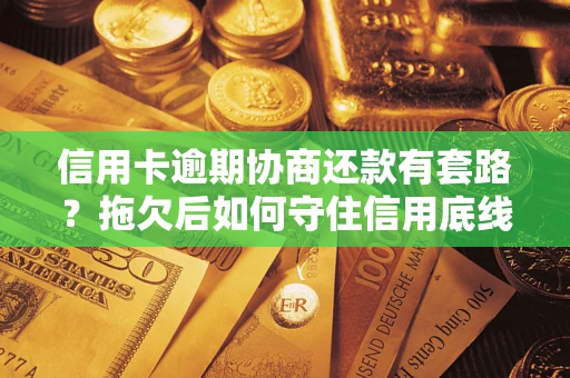 武汉信用卡逾期协商还款有套路？拖欠后如何守住信用底线？