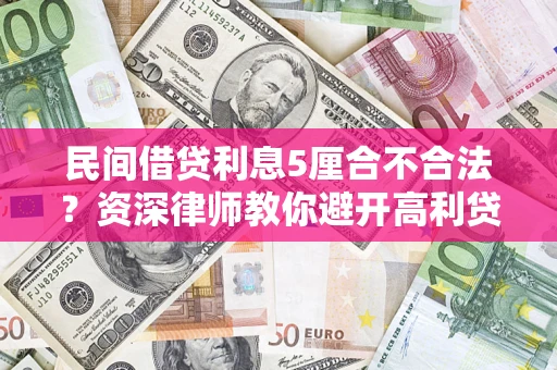 武汉民间借贷利息5厘合不合法？资深律师教你避开高利贷陷阱
