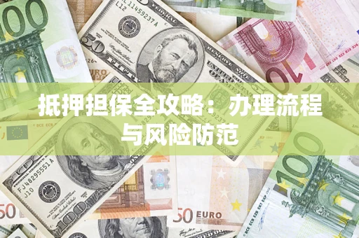 武汉抵押担保全攻略：办理流程与风险防范