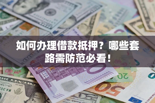 武汉如何办理借款抵押？哪些套路需防范必看！