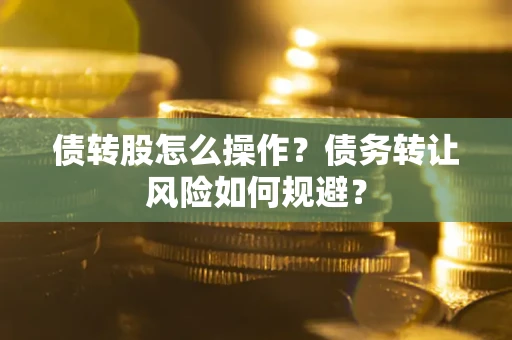 武汉债转股怎么操作？债务转让风险如何规避？
