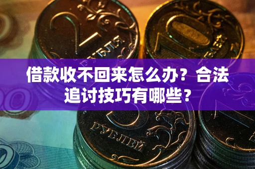 武汉借款收不回来怎么办？合法追讨技巧有哪些？