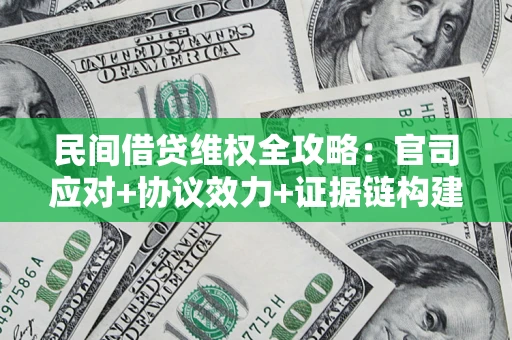 武汉民间借贷维权全攻略：官司应对+协议效力+证据链构建指南