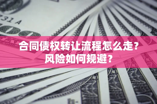 武汉合同债权转让流程怎么走？风险如何规避？