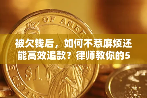武汉被欠钱后，如何不惹麻烦还能高效追款？律师教你的5步合法讨债法