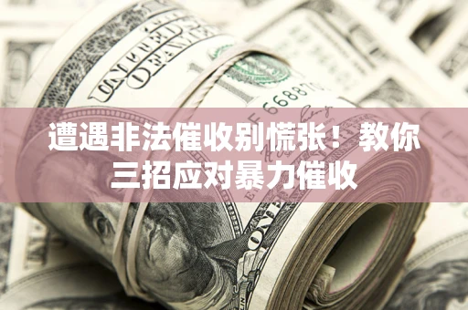 武汉遭遇非法催收别慌张！教你三招应对暴力催收