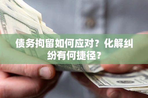 武汉债务拘留如何应对？化解纠纷有何捷径？