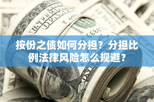武汉按份之债如何分担？分担比例法律风险怎么规避？