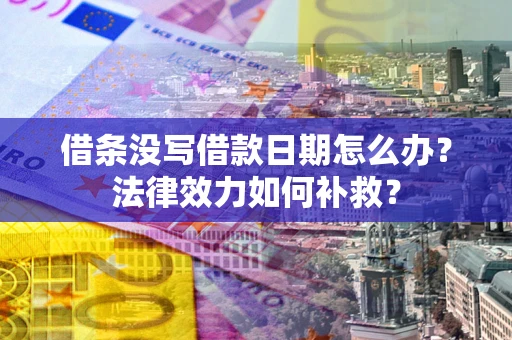 武汉借条没写借款日期怎么办?法律效力如何补救? 武汉借条没写借款日期怎么办?法律效力如何补救?