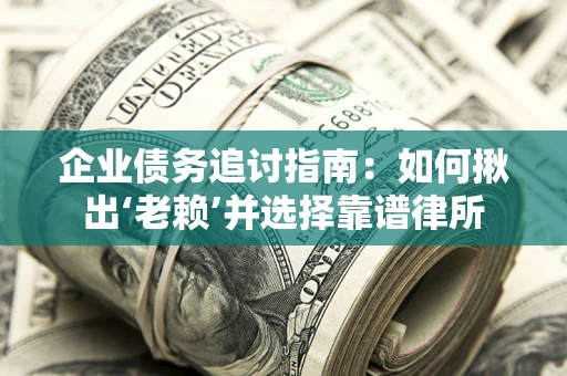 武汉企业债务追讨指南：如何揪出‘老赖’并选择靠谱律所