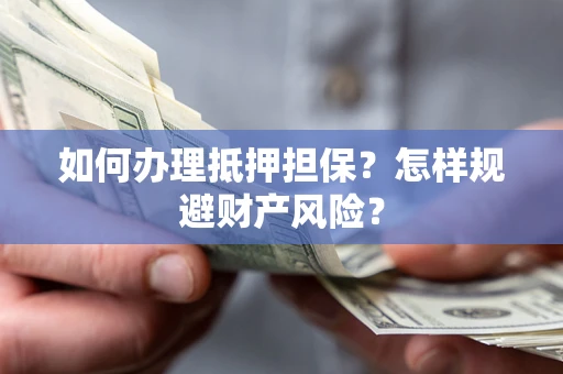 武汉如何办理抵押担保？怎样规避财产风险？
