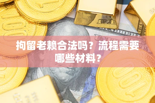 武汉拘留老赖合法吗？流程需要哪些材料？