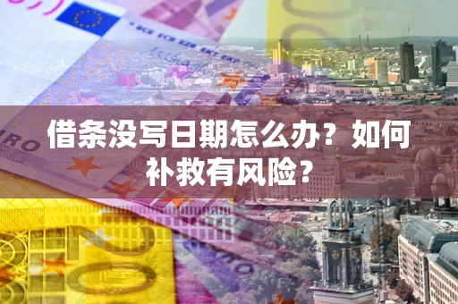 武汉借条没写日期怎么办？如何补救有风险？