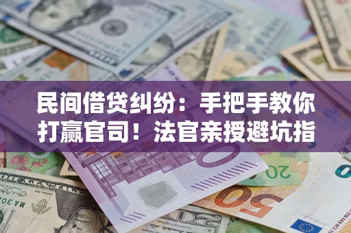 武汉民间借贷纠纷：手把手教你打赢官司！法官亲授避坑指南