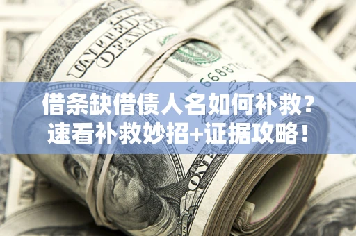 武汉借条缺借债人名如何补救？速看补救妙招+证据攻略！