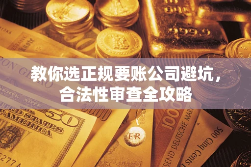 武汉教你选正规要账公司避坑，合法性审查全攻略