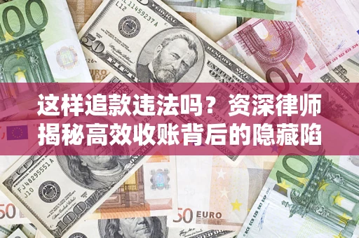 武汉这样追款违法吗？资深律师揭秘高效收账背后的隐藏陷阱