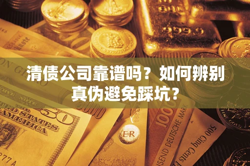 武汉清债公司靠谱吗？如何辨别真伪避免踩坑？