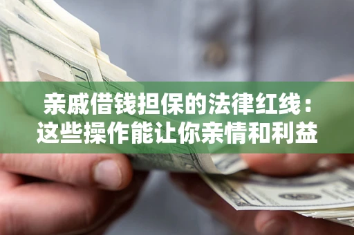 武汉亲戚借钱担保的法律红线：这些操作能让你亲情和利益两不误